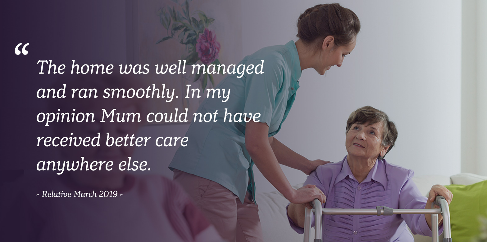 The Home was well managed and ran smoothly. In my opinion Mum could not have received better care anywhere else.